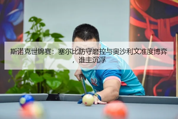 斯诺克世锦赛：塞尔比防守磨控与奥沙利文准度博弈，谁主沉浮