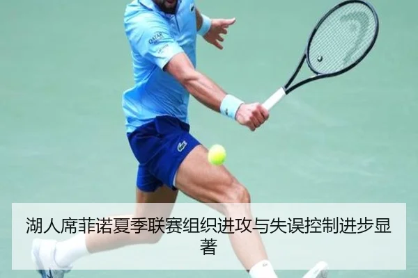 湖人席菲诺夏季联赛组织进攻与失误控制进步显著