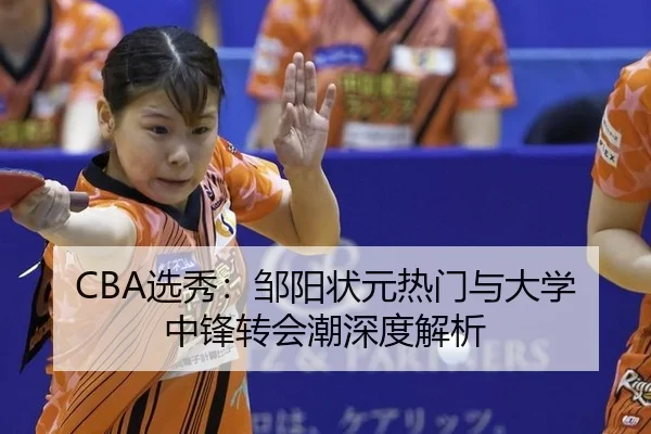 CBA选秀：邹阳状元热门与大学中锋转会潮深度解析