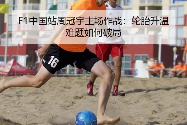 F1中国站周冠宇主场作战：轮胎升温难题如何破局