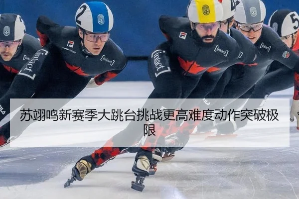 苏翊鸣新赛季大跳台挑战更高难度动作突破极限