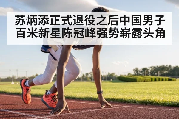 苏炳添正式退役之后中国男子百米新星陈冠峰强势崭露头角
