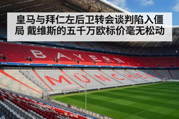 皇马与拜仁左后卫转会谈判陷入僵局 戴维斯的五千万欧标价毫无松动