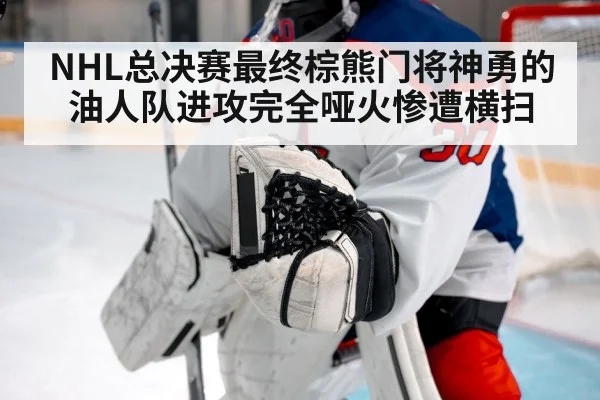 NHL总决赛最终棕熊门将神勇的油人队进攻完全哑火惨遭横扫