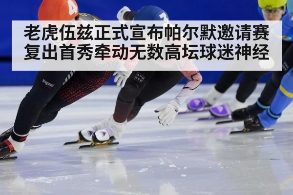 老虎伍兹正式宣布帕尔默邀请赛复出首秀牵动无数高坛球迷神经