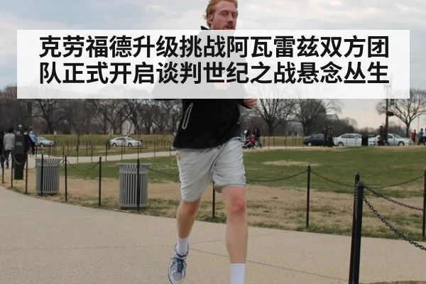 克劳福德升级挑战阿瓦雷兹双方团队正式开启谈判世纪之战悬念丛生